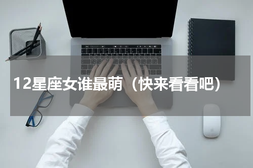 12星座女谁最萌（快来看看吧）