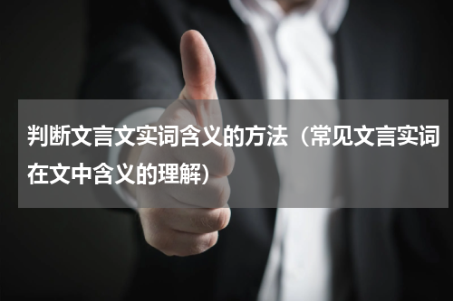 判断文言文实词含义的方法（常见文言实词在文中含义的理解）