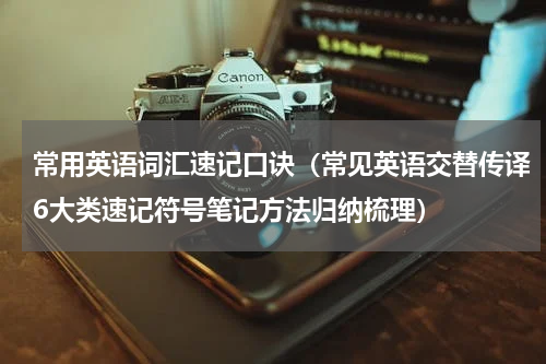 常用英语词汇速记口诀（常见英语交替传译6大类速记符号笔记方法归纳梳理）