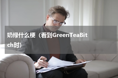 奶绿什么梗（看到GreenTeaBitch时）