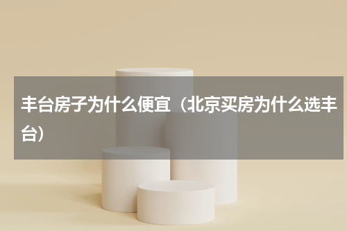 丰台房子为什么便宜（北京买房为什么选丰台）