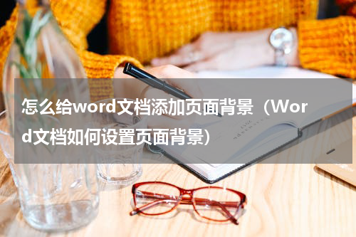 怎么给word文档添加页面背景（Word文档如何设置页面背景）