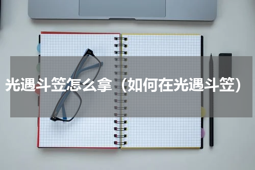 光遇斗笠怎么拿（如何在光遇斗笠）