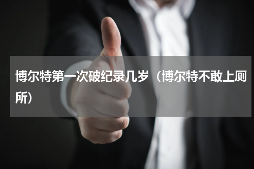博尔特第一次破纪录几岁（博尔特不敢上厕所）