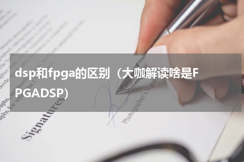 dsp和fpga的区别（大咖解读啥是FPGADSP）