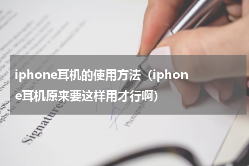 iphone耳机的使用方法（iphone耳机原来要这样用才行啊）
