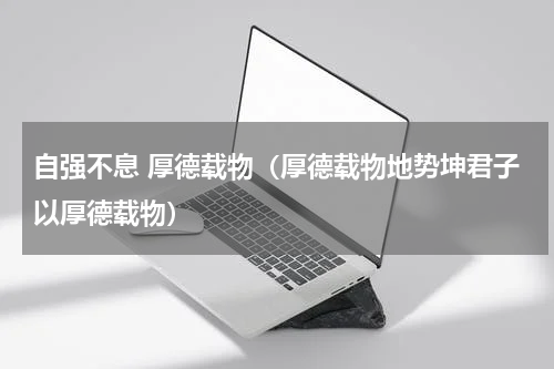 自强不息 厚德载物（厚德载物地势坤君子以厚德载物）