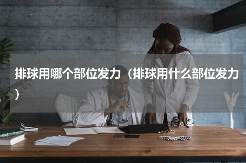 排球用哪个部位发力（排球用什么部位发力）