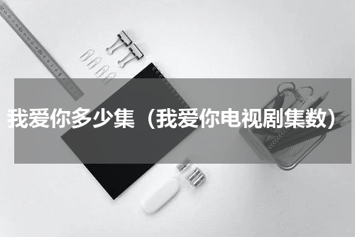 我爱你多少集（我爱你电视剧集数）