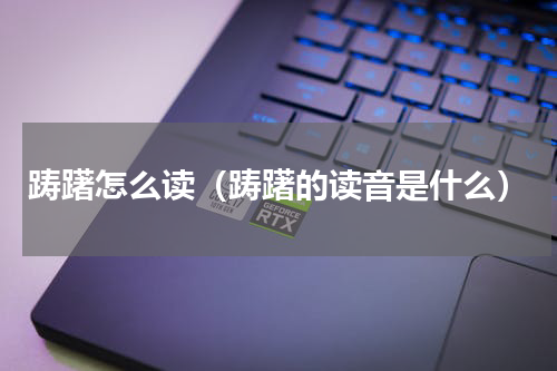 踌躇怎么读（踌躇的读音是什么）