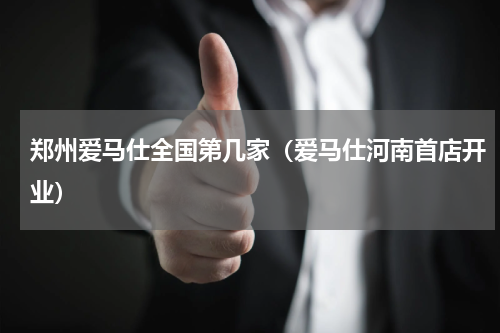 郑州爱马仕全国第几家（爱马仕河南首店开业）