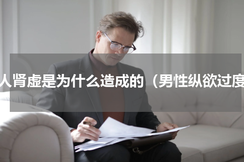男人肾虚是为什么造成的（男性纵欲过度）