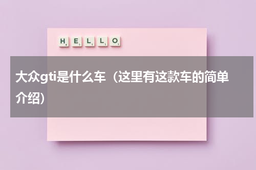 大众gti是什么车（这里有这款车的简单介绍）