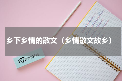 乡下乡情的散文（乡情散文故乡）