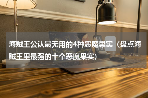 海贼王公认最无用的4种恶魔果实（盘点海贼王里最强的十个恶魔果实）