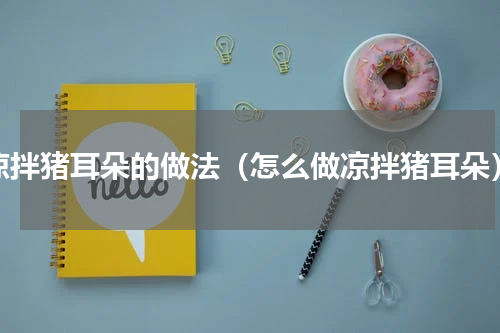 凉拌猪耳朵的做法（怎么做凉拌猪耳朵）