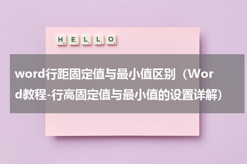 word行距固定值与最小值区别（Word教程-行高固定值与最小值的设置详解）