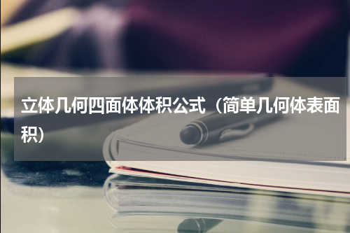 立体几何四面体体积公式（简单几何体表面积）