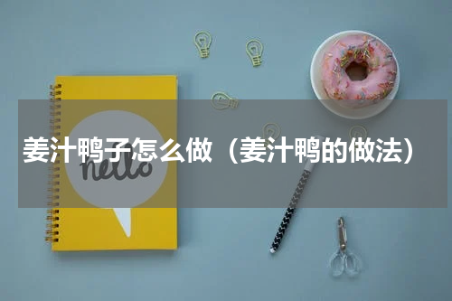 姜汁鸭子怎么做（姜汁鸭的做法）