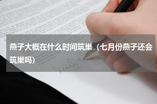 燕子大概在什么时间筑巢（七月份燕子还会筑巢吗）