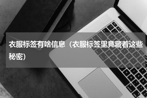衣服标签有啥信息（衣服标签里竟藏着这些秘密）