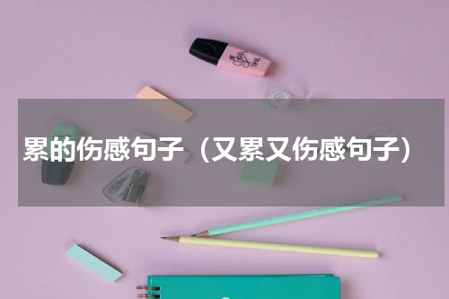 累的伤感句子（又累又伤感句子）