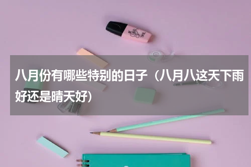 八月份有哪些特别的日子（八月八这天下雨好还是晴天好）
