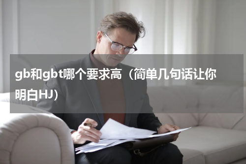 gb和gbt哪个要求高（简单几句话让你明白HJ）