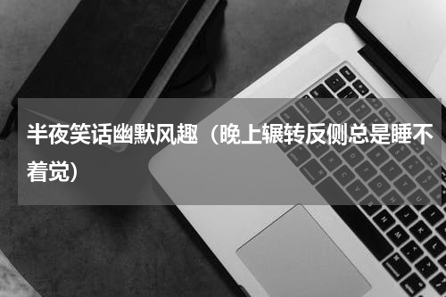 半夜笑话幽默风趣（晚上辗转反侧总是睡不着觉）