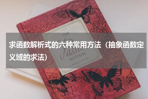 求函数解析式的六种常用方法（抽象函数定义域的求法）