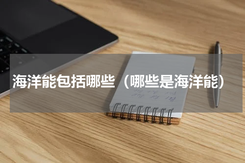 海洋能包括哪些（哪些是海洋能）