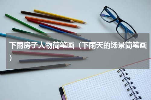 下雨房子人物简笔画（下雨天的场景简笔画）