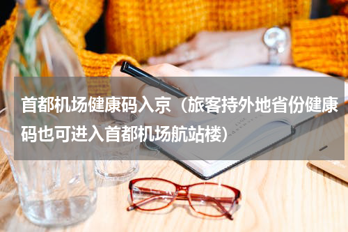 首都机场健康码入京（旅客持外地省份健康码也可进入首都机场航站楼）