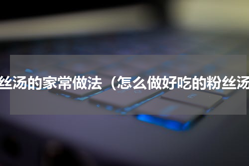 粉丝汤的家常做法（怎么做好吃的粉丝汤）