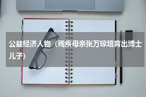 公益经济人物（残疾母亲张万琼培育出博士儿子）
