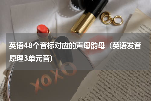 英语48个音标对应的声母韵母（英语发音原理3单元音）