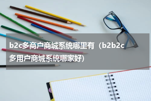 b2c多商户商城系统哪里有（b2b2c多用户商城系统哪家好）