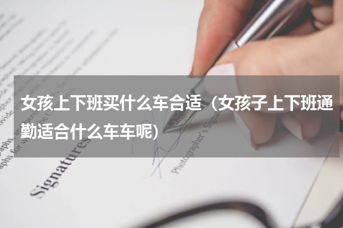女孩上下班买什么车合适（女孩子上下班通勤适合什么车车呢）