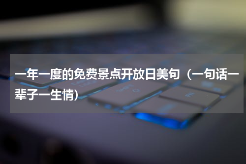 一年一度的免费景点开放日美句（一句话一辈子一生情）