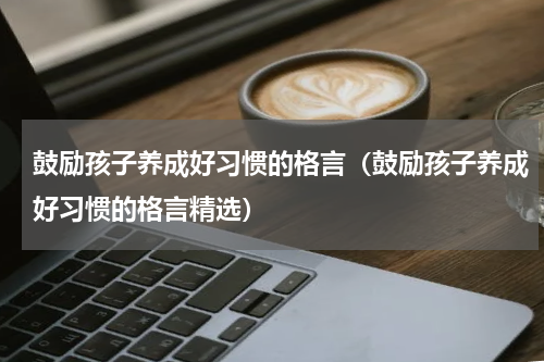 鼓励孩子养成好习惯的格言（鼓励孩子养成好习惯的格言精选）