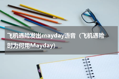 飞机遇险发出mayday语音（飞机遇险时为何用Mayday）