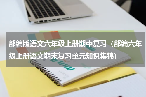 部编版语文六年级上册期中复习（部编六年级上册语文期末复习单元知识集锦）