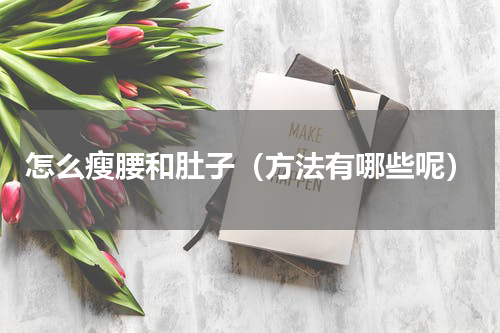 怎么瘦腰和肚子（方法有哪些呢）