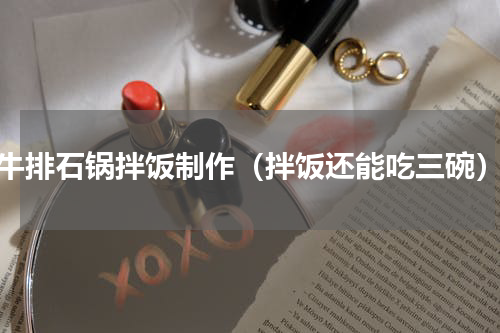 牛排石锅拌饭制作（拌饭还能吃三碗）