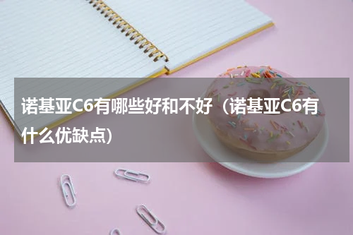 诺基亚C6有哪些好和不好（诺基亚C6有什么优缺点）