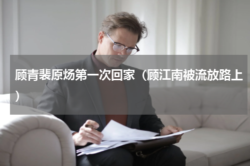 顾青裴原炀第一次回家（顾江南被流放路上）