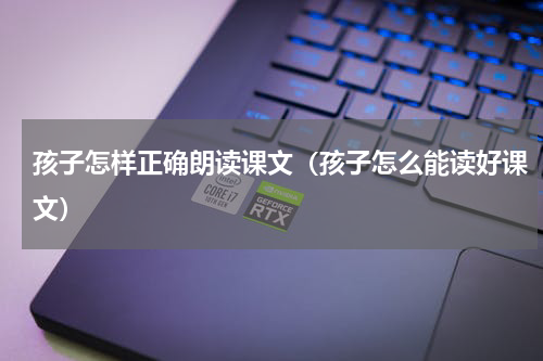 孩子怎样正确朗读课文（孩子怎么能读好课文）