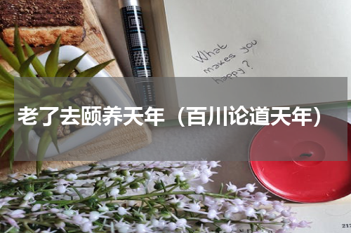 老了去颐养天年（百川论道天年）