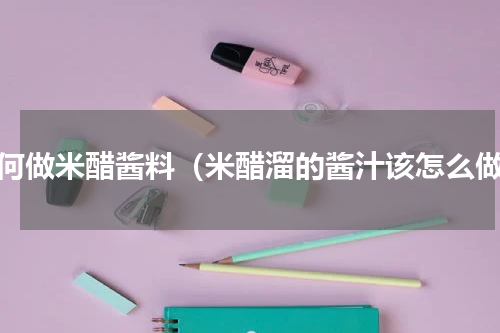 如何做米醋酱料（米醋溜的酱汁该怎么做）