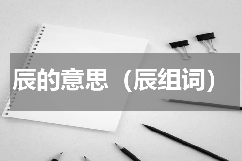 辰的意思（辰组词）